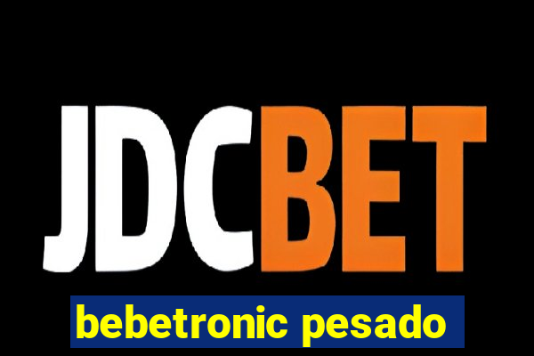 bebetronic pesado